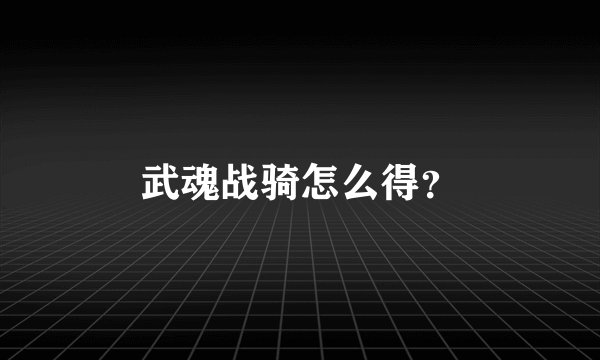 武魂战骑怎么得？