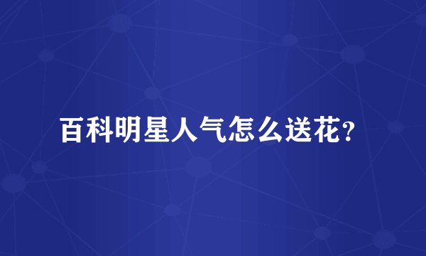 百科明星人气怎么送花？