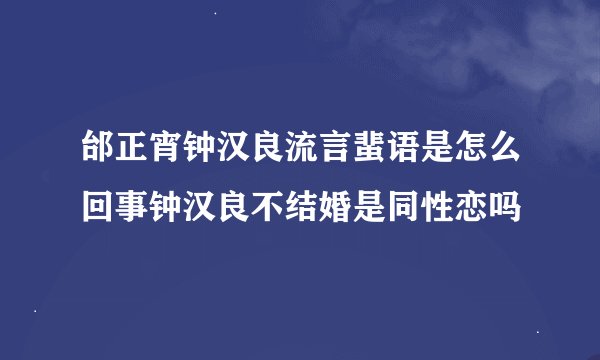 邰正宵钟汉良流言蜚语是怎么回事钟汉良不结婚是同性恋吗