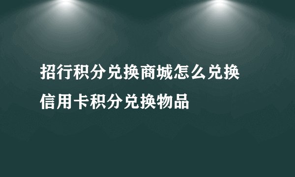 招行积分兑换商城怎么兑换 信用卡积分兑换物品