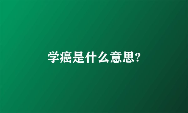 学癌是什么意思?
