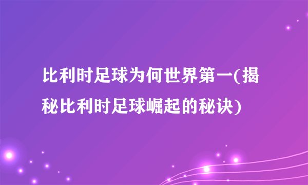 比利时足球为何世界第一(揭秘比利时足球崛起的秘诀)