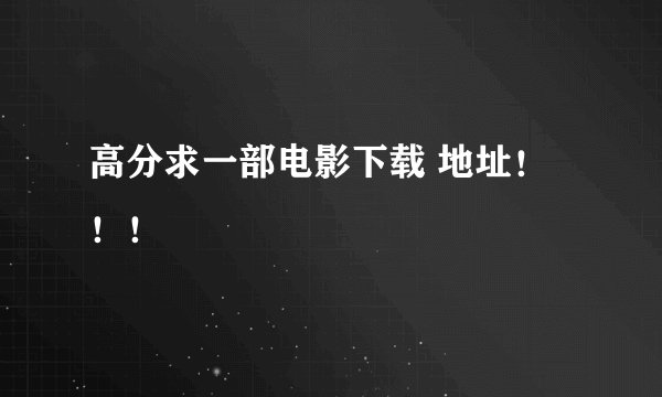 高分求一部电影下载 地址！！！