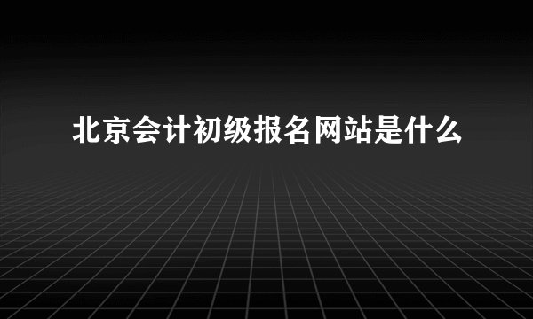 北京会计初级报名网站是什么