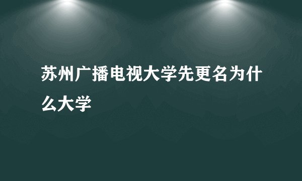 苏州广播电视大学先更名为什么大学