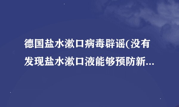 德国盐水漱口病毒辟谣(没有发现盐水漱口液能够预防新冠病毒的证据)