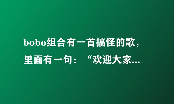 bobo组合有一首搞怪的歌，里面有一句：“欢迎大家乘坐3838438列车 ”