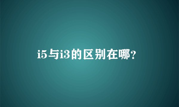 i5与i3的区别在哪？