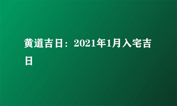 黄道吉日：2021年1月入宅吉日