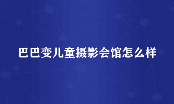 巴巴变儿童摄影会馆怎么样