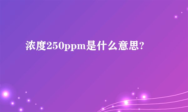 浓度250ppm是什么意思?