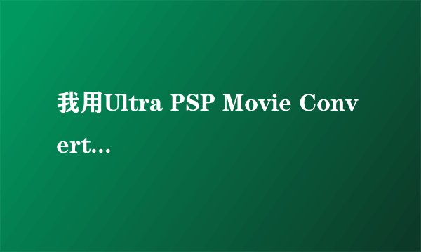我用Ultra PSP Movie Converter 转换成MP4格式后放在PSP里看不成，没有POS文件和SRT文件，怎么办？
