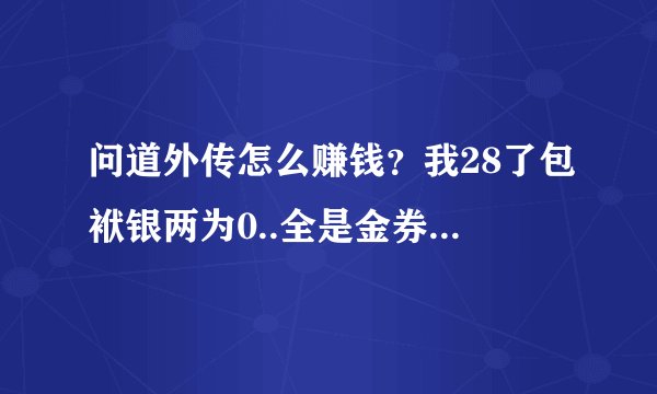 问道外传怎么赚钱？我28了包袱银两为0..全是金券..我想赚钱买BB，做装被啊