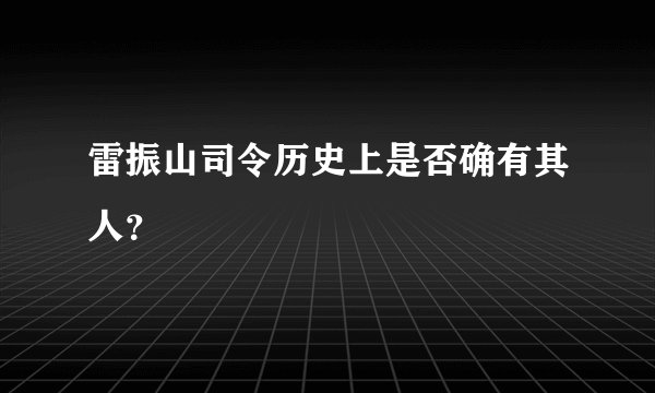 雷振山司令历史上是否确有其人？