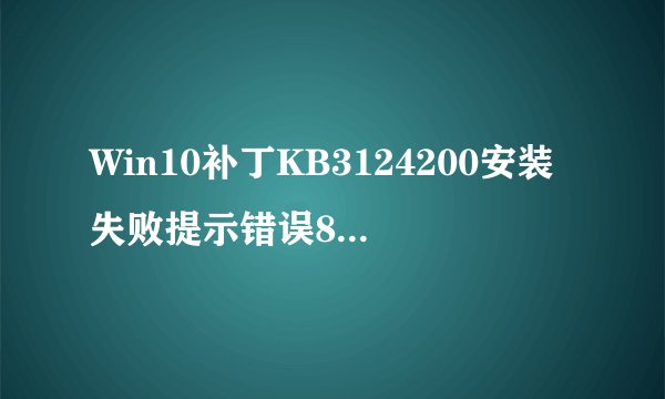 Win10补丁KB3124200安装失败提示错误8024401a怎么办？解决方案