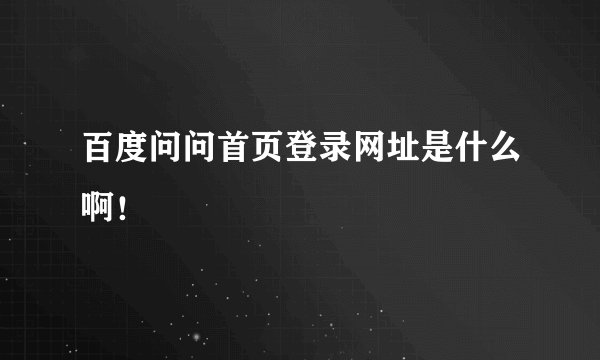 百度问问首页登录网址是什么啊！