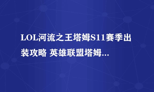LOL河流之王塔姆S11赛季出装攻略 英雄联盟塔姆天赋符文技能推荐