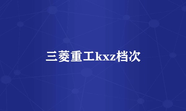 三菱重工kxz档次