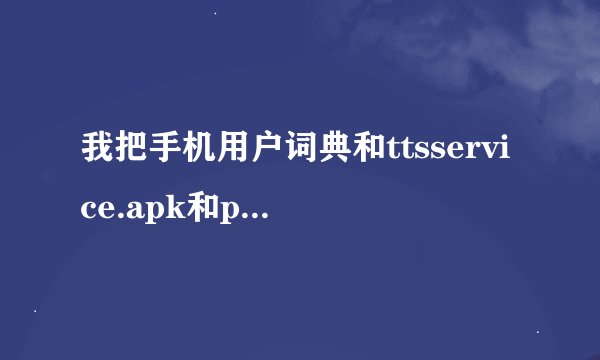 我把手机用户词典和ttsservice.apk和picotts.apk删了，有事么？我是华为u8661手机