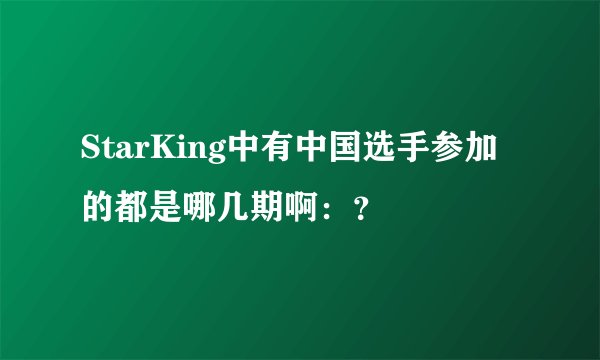 StarKing中有中国选手参加的都是哪几期啊：？