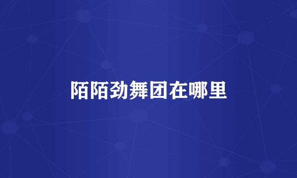 陌陌劲舞团在哪里