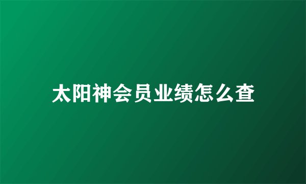 太阳神会员业绩怎么查