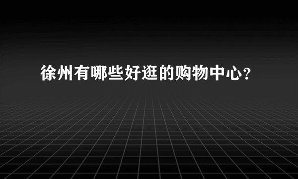 徐州有哪些好逛的购物中心？
