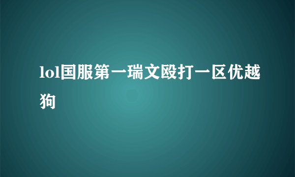 lol国服第一瑞文殴打一区优越狗