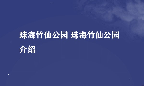 珠海竹仙公园 珠海竹仙公园介绍