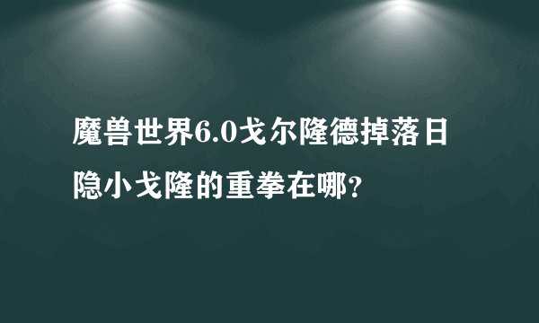 魔兽世界6.0戈尔隆德掉落日隐小戈隆的重拳在哪？