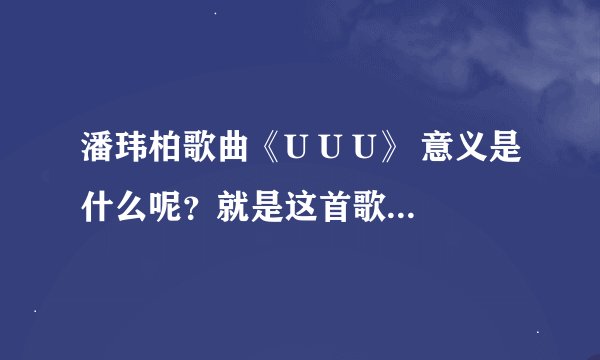 潘玮柏歌曲《U U U》 意义是什么呢？就是这首歌的含义是什么？