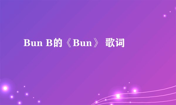 Bun B的《Bun》 歌词