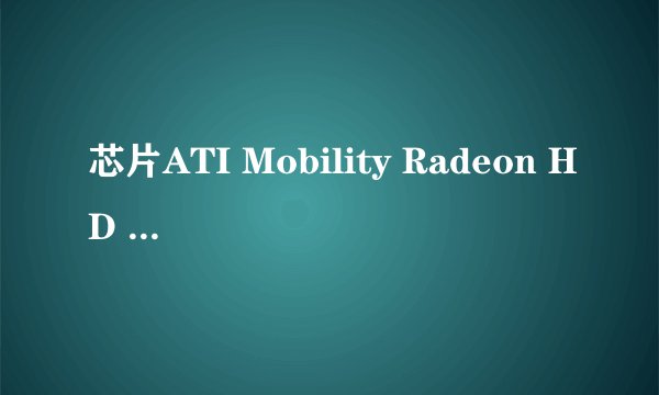 芯片ATI Mobility Radeon HD 3470是哪种显卡型号