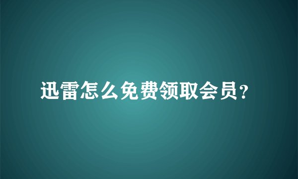 迅雷怎么免费领取会员？