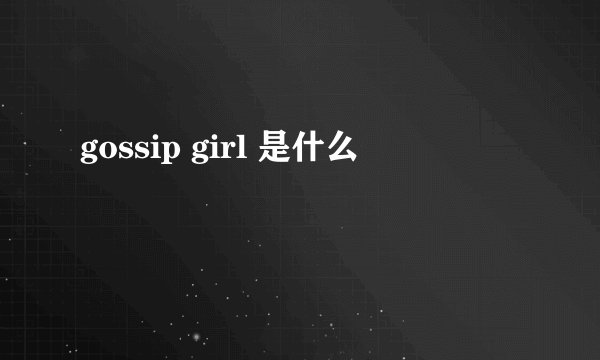 gossip girl 是什么