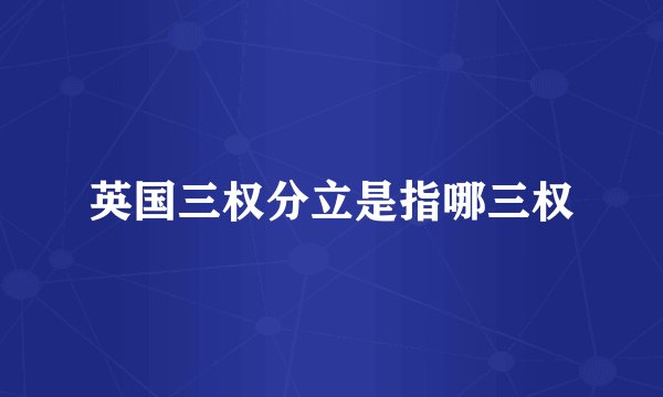 英国三权分立是指哪三权