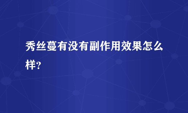 秀丝蔓有没有副作用效果怎么样？