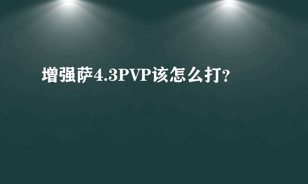 增强萨4.3PVP该怎么打？