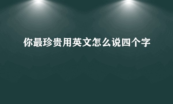 你最珍贵用英文怎么说四个字