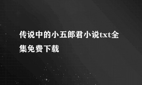 传说中的小五郎君小说txt全集免费下载