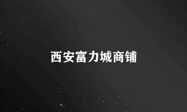 西安富力城商铺