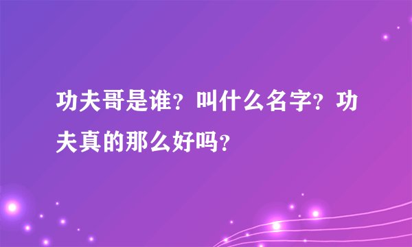 功夫哥是谁？叫什么名字？功夫真的那么好吗？