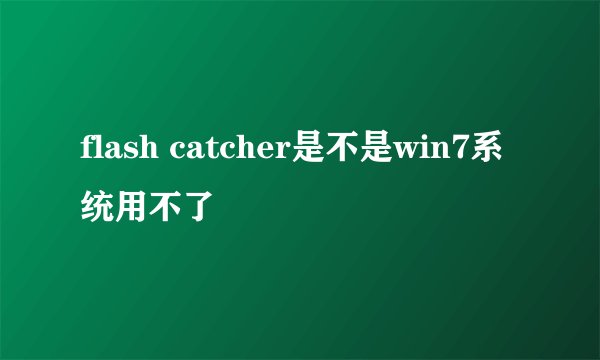 flash catcher是不是win7系统用不了