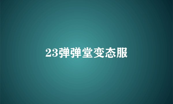 23弹弹堂变态服