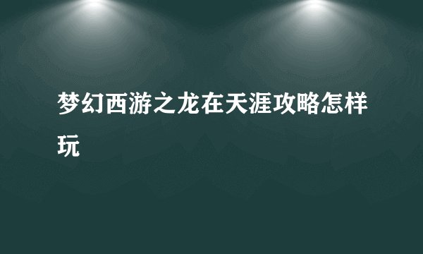 梦幻西游之龙在天涯攻略怎样玩