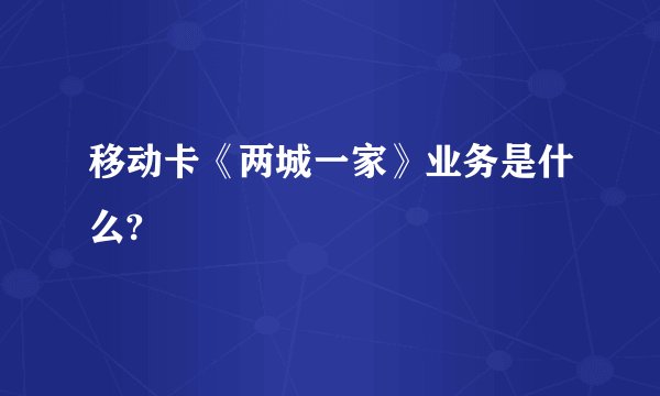 移动卡《两城一家》业务是什么?