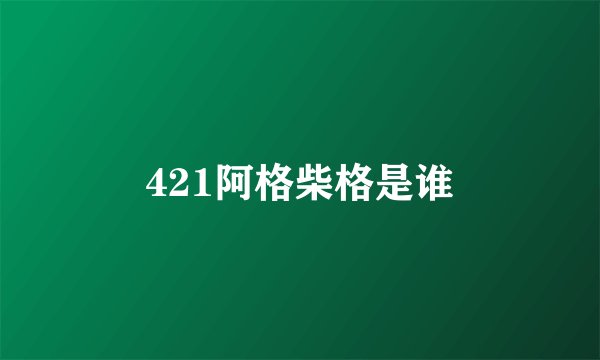 421阿格柴格是谁