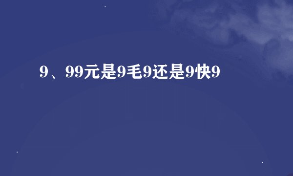 9、99元是9毛9还是9快9