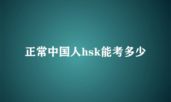 正常中国人hsk能考多少