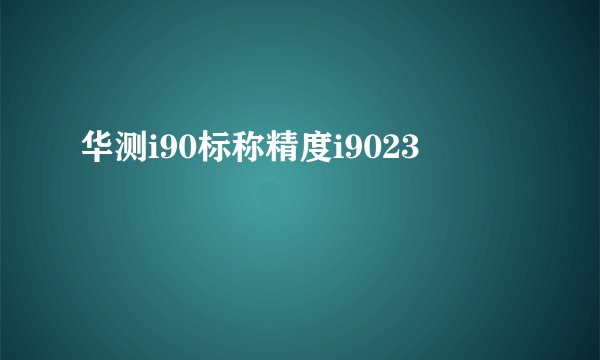 华测i90标称精度i9023